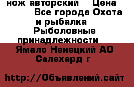 нож авторский  › Цена ­ 3 000 - Все города Охота и рыбалка » Рыболовные принадлежности   . Ямало-Ненецкий АО,Салехард г.